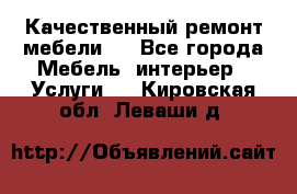 Качественный ремонт мебели.  - Все города Мебель, интерьер » Услуги   . Кировская обл.,Леваши д.